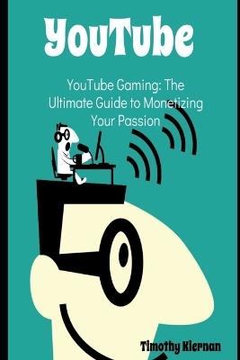 YouTube Gaming: The Ultimate Guide to Monetizing Your Passion - Timothy Kiernan - cover