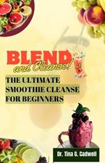 Blend & Cleanse: The Ultimate Smoothie Cleanse for Beginners: Revitalize Your Body, Boost Energy, and Shed Pounds with Delicious Recipes and Proven Detox Strategies.