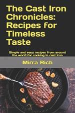 The Cast Iron Chronicles: Recipes for Timeless Taste: Simple and easy recipes from around the world for cooking in cast iron