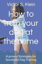 How to train your dog at the home: A proven Strategies for Successful Dog Training