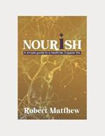 Nourish: A SIMPLE GUIDE TO A HEALTHIER, HAPPIER LIFE: The relevance of nutrition, The Easy Way to a Healthier, Happier Life, Strategies for lowering stress and increasing your mental health