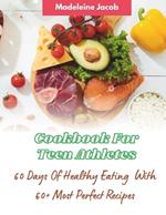 Cookbook For Teen Athletes: 60 Days Of Healthy Eating: 60+ Most Perfect Recipes