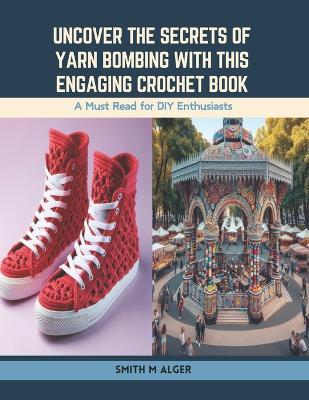 Uncover the Secrets of Yarn Bombing with this Engaging Crochet Book: A Must Read for DIY Enthusiasts - Smith M Alger - cover