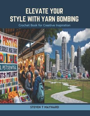 Elevate Your Style with Yarn Bombing: Crochet Book for Creative Inspiration - Steven T Maynard - cover