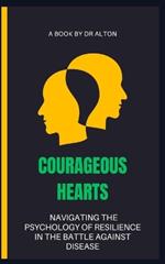 Courageous Hearts Navigating the Psychology of Resilience in the Battle Against Disease