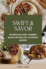 Swift & Savor: Effortless Family Dinners Quick and Healthy 30-Minute Recipes