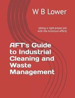 AFT's Guide to Industrial Cleaning and Waste Management: (doing a right proper job with the minimum effort)
