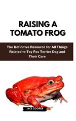 Raising a Tomato Frog: The Definitive Resource for All Things Related to Toy Fox Terrier Dog and Their Care