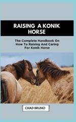 Konik Horse: The Complete Handbook On How To Raising And Caring For Konik Horse