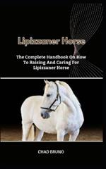 Lipizzaner Horse: The Complete Handbook On How To Raising And Caring For Lipizzaner Horse
