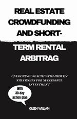 Real Estate Crowdfunding and Short-Term Rental Arbitrag: Unlocking Wealth with Proven Strategies for Successful Investment