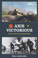 Axis Victorious: Book 4 of the Axis Alternate Series