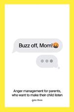 Buzz off, Mom!: Anger management for parents, who want to make their child listen