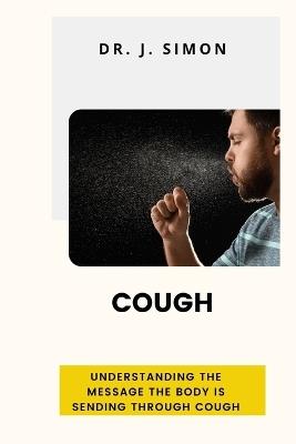 Cough: Understanding the Message the Body Is Sending Through Cough - J Simon - cover