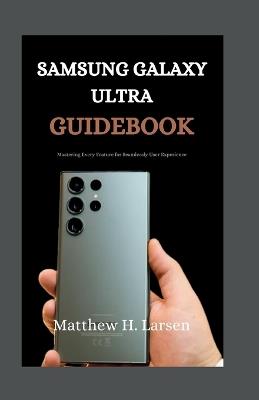 Samsung Galaxy Ultra Guidebook: Mastering Every Feature for Seamless User Experience - Matthew H Larsen - cover