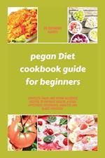 pegan diet cookbook guide for beginners: Complete paleo and vegan delicious recipes to improve health, a good appetizers experience, diabetes and blood pressure