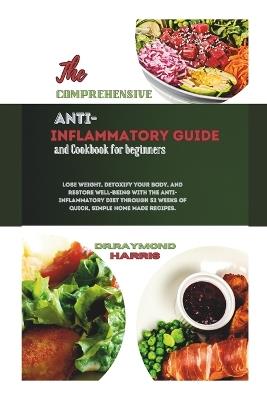 The Comprehensive Anti Inflammatory Guide and Cookbook for Beginners: Lose weight, detoxify your body,&restore well-being with the Anti-Inflammatory Diet through 52 weeks of quick, home made recipes - Dr Raymond Harris - cover