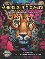 Animals in Flowers: An Adult Coloring Book for Women Filled With Animals and Flowers, in a Journey to Calm Your Mind And Help Get Rid of Anxiety