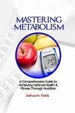 Mastering Metabolism: A Comprehensive Guide to Achieving Optimal Health and Fitness Through Nutrition