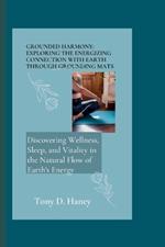 Grounded Harmony: Exploring the Energizing Connection with Earth through Grounding Mats: Discovering Wellness, Sleep, and Vitality in the Natural flow of Earth's Energy