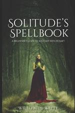 Solitude's Spellbook: A Beginner's Guide to Solitary Witchcraft