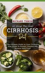 All About The Liver Cirrhosis Diet: The Ultimate Guide to Liver Cirrhosis Diet Foods To Protect, Prevent and Reverse Fatty Liver