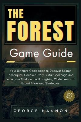 The Forest Game Guide: Your Ultimate Companion to Discover Secret Techniques, Conquer Every Brutal Challenge and Leave your Mark on the Unforgiving Wilderness with Expert Tricks and Strategies - George Hannon - cover