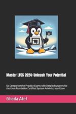 Master LFCS 2024: Unleash Your Potential: Six Comprehensive Practice Exams with Detailed Answers for the Linux Foundation Certified System Administrator Exam