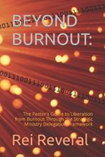 Beyond Burnout: : The Pastor's Guide to Liberation from Burnout Through the Strategic Ministry Delegation Framework