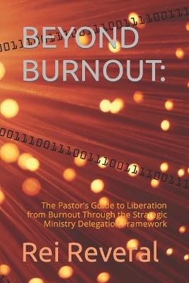 Beyond Burnout: : The Pastor's Guide to Liberation from Burnout Through the Strategic Ministry Delegation Framework - Rei Reveral - cover