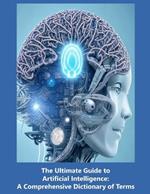 The Ultimate Guide to Artificial Intelligence: A Comprehensive Dictionary of Terms