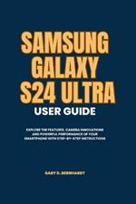 Samsung Galaxy S24 Ultra User Guide: Explore the Features, Camera Innovations and Powerful Performance of your Smartphone with Step-by-Step Instructions