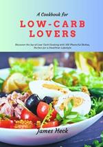 A Cookbook for Low-Carb Lovers: Discover the Joy of Low-Carb Cooking With 100 Flavorful Dishes, Perfect for a Healthier Lifestyle