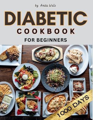 Diabetic Cookbook for Beginners: Embark on a Flavorful Journey to Better Health with 1000 Days of Delectable Diabetic Recipes - A Beginner's Essential Cookbook for a Wholesome Lifestyle. - Anita Wals - cover