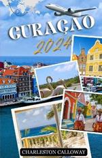 Discover Curaçao 2024: The Ultimate Guide to the Island's Beaches, Cuisine, and Culture: A Diverse and Dynamic Destination, Perfect for Explorers of All Kinds