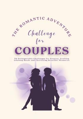 The Romantic Adventure Challenge for Couples: 70 Unforgettable Challenges for Couples, Crafting Lifelong Bonds and Cherishing Beautiful Memories - Everly Maddox - cover