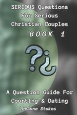 Serious Questions For Serious Christian Couples: Book 1: A Question Guide For Courting & Dating