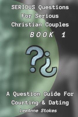 Serious Questions For Serious Christian Couples: Book 1: A Question Guide For Courting & Dating - Leeanne Stokes - cover