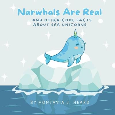 Narwhals Are Real: And Other Cool Facts About Sea Unicorns - Vontavia J Heard - cover