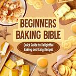 Beginners Baking Bible: Quick Guide to Delightful Baking and Easy Recipes: Rapid Journey to Delicious Baking and Simple Recipes