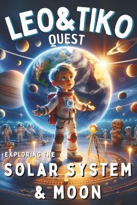 "Leo & Tiko Quest": Exploring The Solar System and Moon - Kids Ages 4-8.: From a Planetarium Adventure to a Magical Moonwalk with Tiko, Unveiling Planetary Wonders, the Sun's Radiance and the Moon's Mysteries. - Lily Everdale - cover