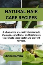 Natural Hair Care Recipes: A wholesome alternative homemade shampoo, conditioner and treatments to promote scalp health and prevent hair loss.