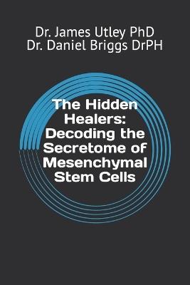 The Hidden Healers: Decoding the Secretome of Mesenchymal Stem Cells - Daniel S Briggs Drph,James D Utley - cover