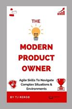 The Modern Product Owner: Agile skills to navigate complex software development and lifecycles, so you can deliver on strategy, vision, and value