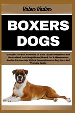 Boxers Dogs: Unleash The Full Potential Of Your Loyal Companion And Understand Your Magnificent Breed For A Harmonious Canine Partnership With A Comprehensive Dog Care And Training Guide
