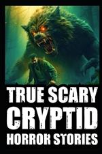 True Scary Cryptid Horror Stories: Vol 1. (Sasquatch, Dogmen and Wendigo Encounters In Rural USA)