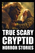 True Scary Cryptid Horror Stories: Vol 2. (Sasquatch, Dogmen and Wendigo Encounters In Rural USA)