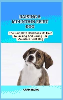 Mountain Feist Dog: The Complete Handbook On How To Raising And Caring For Mountain Feist Dog - Chad Bruno - cover