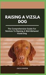 Raising a Vizsla Dog: The Comprehensive Guide For Novices To Raising A Well-Behaved Vizsla Dog