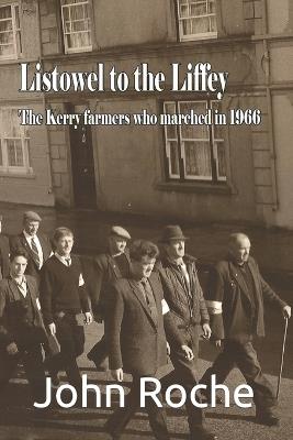 Listowel to the Liffey: The Kerry Farmers Who Marched in 1966 - John Roche - cover